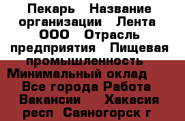 Пекарь › Название организации ­ Лента, ООО › Отрасль предприятия ­ Пищевая промышленность › Минимальный оклад ­ 1 - Все города Работа » Вакансии   . Хакасия респ.,Саяногорск г.